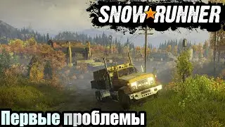 SNOWRUNNER. А ВОТ И ПЕРВЫЕ ПРОБЛЕМЫ.