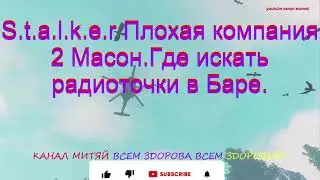 S.t.a.l.k.e.r Плохая компания 2 Масон.Где искать радиоточки в Баре.