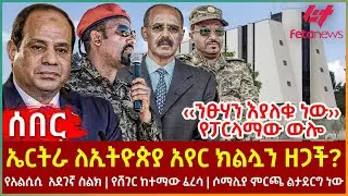 Ethiopia - ኤርትራ ለኢትዮጵያ አየር ክልሏን ዘጋች?፣ ‹‹ንፁሃን እያለቁ ነው›› የፓርላማው ውሎ፣ የአልሲሲ  አደገኛ ስልክ፣ የሸገር ከተማው ፈረሳ