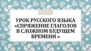 14.04.2020 Русский язык «Спряжение глаголов в сложном будущем времени»