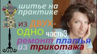 Из двух- одно. Ремонт платья из трикотажа. Часть 3 