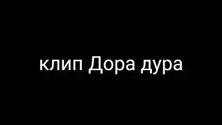 Клип Дора дура