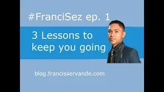 #FrancSez ep. 1 -  3 Lessons to keep you going