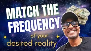 MATCH THE FREQUENCY OF YOUR DESIRED REALITY