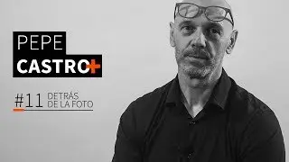 #11 DETRÁS DE LA FOTO - Pepe Castro