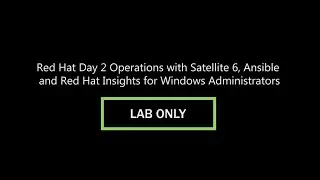 Red Hat Day 2 Operations with Satellite 6, Ansible, and RH Insights for Windows Admins Lab Only