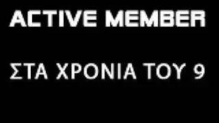 ACTIVE MEMBER - ΣΤΑ ΧΡΟΝΙΑ ΤΟΥ 9