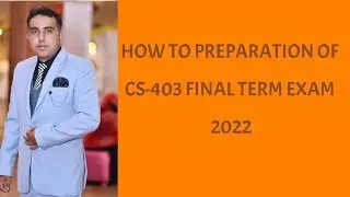 HOW TO PREPARATION OF CS-403 FINAL TERM EXAM 2022