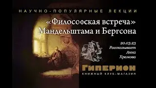 Анна Храмова. «"Философская встреча" Осипа Мандельштама  Анри Бергсона». «Гиперион», 20.03.23