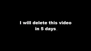 I will delete this video in 5 days