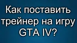 Как поставить трейнер на игру GTA IV?