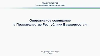 Оперативное совещание в Правительстве Республики Башкортостан: прямая трансляция 10 декабря 2024 г.