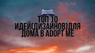 ТОП 10 ИДЕЙ КАК ОБУСТРОИТЬ СВОЙ ДОМ В Adopt me?
