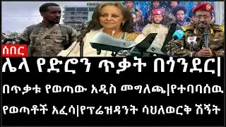 Ethiopia: ሰበር ዜና - ሌላ የድሮን ጥቃት በጎንደር|በጥቃቱ የወጣው አዲስ መግለጫ|የተባባሰዉ የወጣቶች አፈሳ|የፕሬዝዳንት ሳህለወርቅ ሽኝት