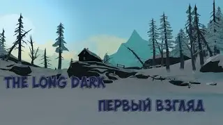 The Long Dark - Первый Взгляд! Первый Экшн!