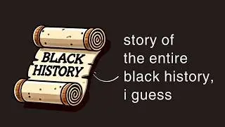 the history of the entire black history, i guess