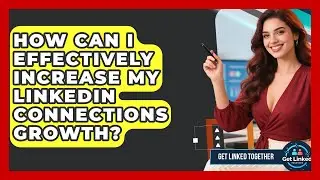 How Can I Effectively Increase My LinkedIn Connections Growth? | Get Linked Together News
