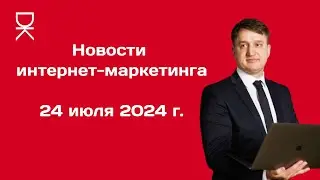 Новости интернет-маркетинга от Доброва Константина: 24 июля 2024 года.