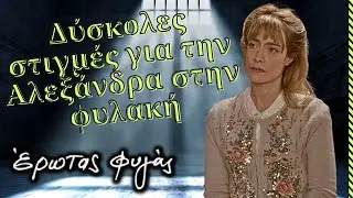 Έρωτας φυγάς - Δύσκολες στιγμές για την Αλεξάνδρα στην φυλακή