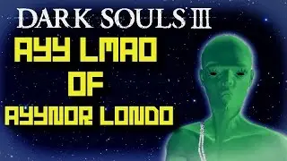 Dark Souls 3 - Ayy Lmao Of Ayynor Londo