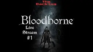Bloodborne Live Stream #1 - The Backlog