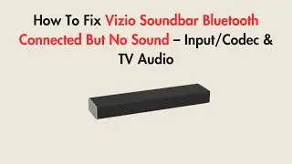 How To Fix Vizio Soundbar Bluetooth Connected But No Sound – Input/Codec & TV Audio