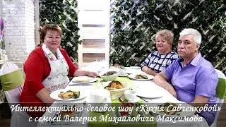 Интеллектуально-деловое шоу «Кухня Савченковой» с семьей Валерия Максимова