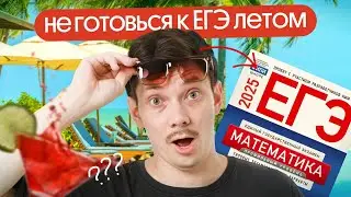 ПОЧЕМУ НЕ НАДО НАЧИНАТЬ ГОТОВИТЬСЯ К ЕГЭ ЛЕТОМ