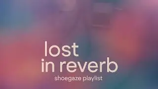 Lost in Reverb | A Shoegaze Playlist