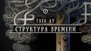 Глеб Ду. Лекция «Структура времени»