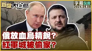 [SUB]俄放血烏精銳？紅軍城被偷家？ 新聞大白話 20240908 (字幕版)