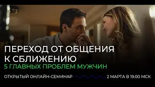 Переход от общения к сближению. 5 главных проблем мужчин