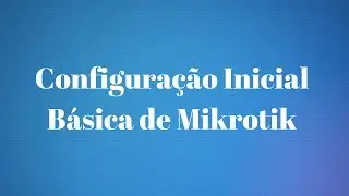 CONFIGURAÇÃO INICIAL  BÁSICA NO MIKROTIK