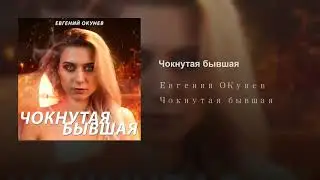 Чокнутая бывшая - Евгений ОКунев ( АУДИО )