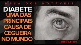DIABETES: UMA DAS PRINCIPAIS CAUSA DE CEGUEIRA NO MUNDO - Mesa dos Notáveis - 21/11