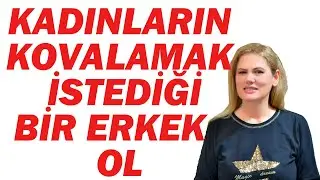 KADINLARIN KOVALAMAK İSTEDİĞİ BİR ERKEK NASIL OLUNUR?