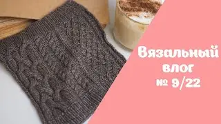 Новые проекты и готовые работы | Вязальный влог №9/22