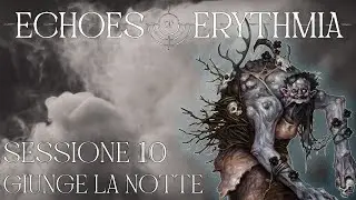Echoes of Erythmia - Sessione 10 - Giunge la notte