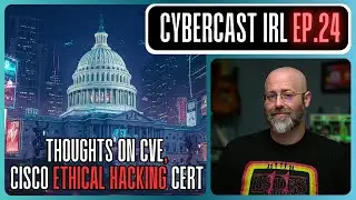 Thoughts on CVE Defunding - Ethical Hacking Cert from Cisco - CyberCast IRL - Ep.24