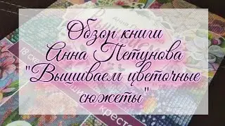 Обзор книги / Анна Петунова "Вышиваем цветочные сюжеты"