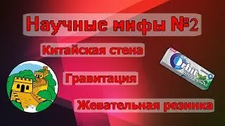 Научные Мифы №2 (Китайская стена, Гравитация, Жевательная резинка)
