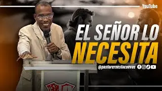 EL SEÑOR LO NECESITA | PASTOR ERNESTO CUEVAS