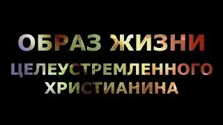 Образ жизни целеустремленного христианина