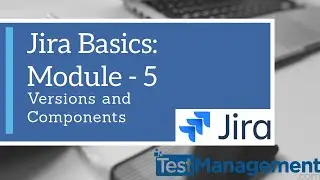 Jira Basics : Module 5 - Versions and Components