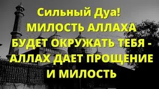 Сильный Дуа!  МИЛОСТЬ АЛЛАХА БУДЕТ ОКРУЖАТЬ ТЕБЯ - АЛЛАХ ДАЕТ ПРОЩЕНИЕ И МИЛОСТЬ