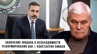 Константин Сивков | Заявление Фидана о необходимости реформации ООН