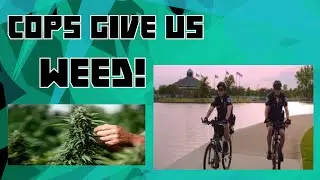 COPS GIVE US WEED