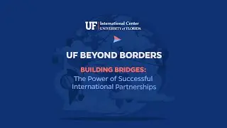 Building Bridges: The Power of Successful International Partnerships | UF Beyond Borders