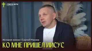 Ко мне пришел Иисус | история жизни | Сергей Макеев