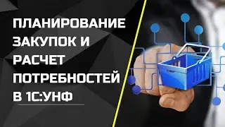 Планирование закупок и расчет потребностей в 1С:УНФ